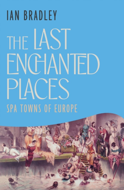The Last Enchanted Places : Spa Towns of Europe - Ian Bradley