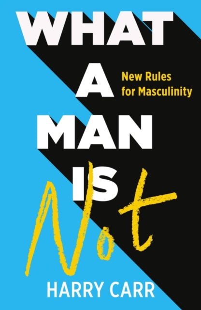 What a Man is Not : New Rules for Masculinity - Harry Carr