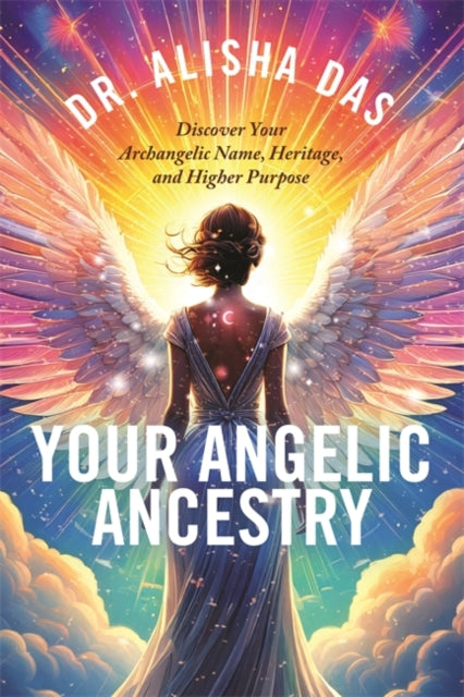 Your Angelic Ancestry : Discover Your Archangelic Name, Heritage and Higher Purpose - Alisha Das