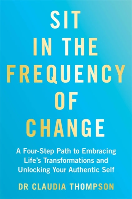 Sit in the Frequency of Change : A Four-Step Path to Embracing Life's Transformations and Unlocking Your Authentic Self - Dr.Claudia Thompson