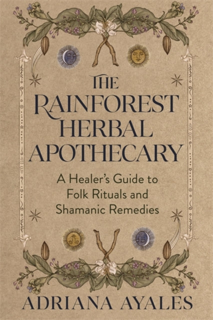 The Rainforest Herbal Apothecary : A Healer's Guide to Folk Rituals and Shamanic Remedies - Adriana Ayales