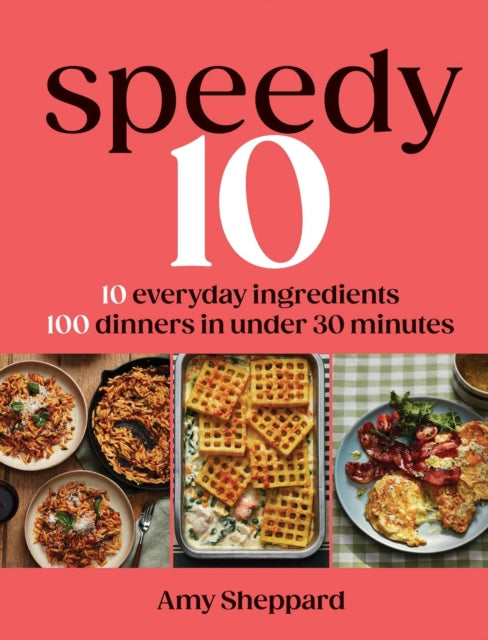 Speedy 10 : 10 Everyday Ingredients, 100 Dinners in Under 30 Minutes - Amy Sheppard