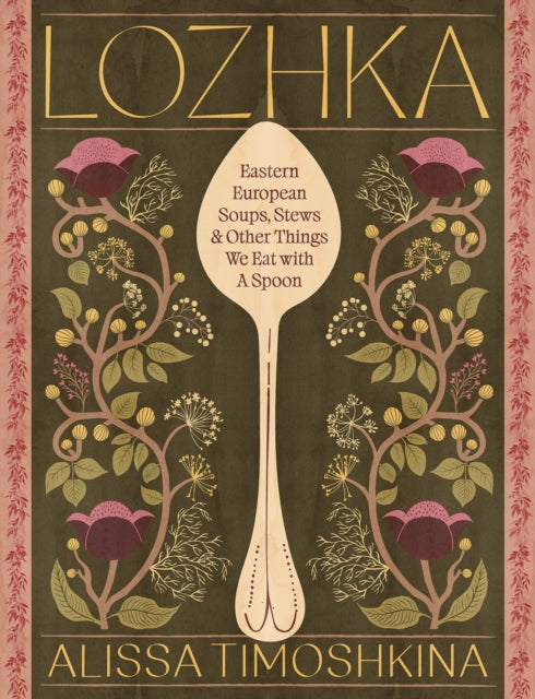 Lozhka : Eastern European Soups, Stews & Other Things We Eat with a Spoon - Alissa Timoshkina