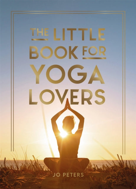 The Little Book for Yoga Lovers : Tips and Tricks to Elevate Your Yoga Practice - Jo Peters