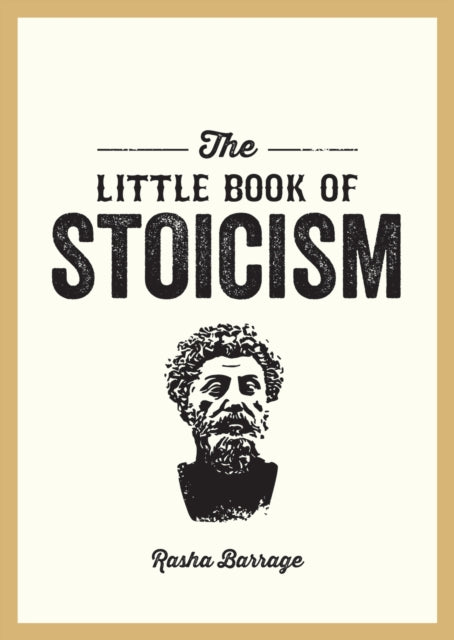 The Little Book of Stoicism : An Introduction to the Key Thinkers, Ideas and Virtues You Need to Know - Rasha Barrage