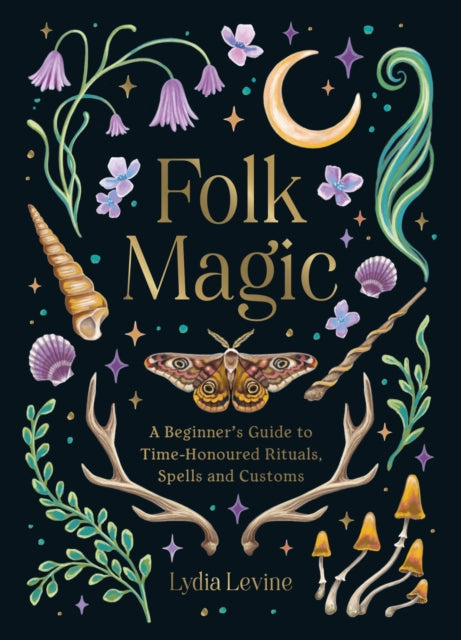 Folk Magic : A Beginner's Guide to Time-Honoured Rituals, Spells and Customs - Lydia Levine