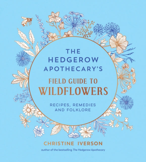 The Hedgerow Apothecary's Field Guide to Wildflowers : Recipes, Remedies and Folklore - Christine Iverson