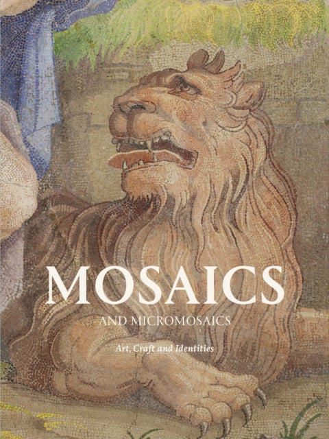 Mosaics and Micro Mosaics : Art, Craft and Identities - Simona Valeriani