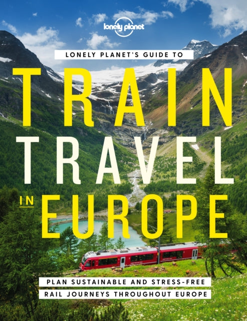 Lonely Planet's Guide to Train Travel in Europe : Detailed Itineraries | Planning Maps | Tips & Advice | Plan Sustainable and Stress-free Journeys Throughout Europe - Lonely Planet