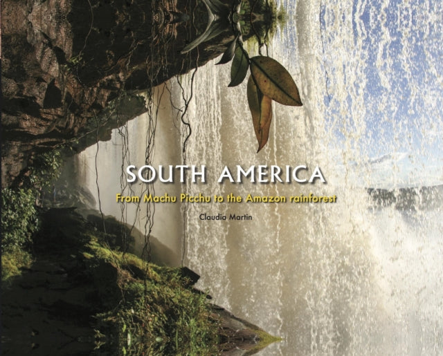South America : From Machu Picchu to the Amazon rainforest - Claudia Martin