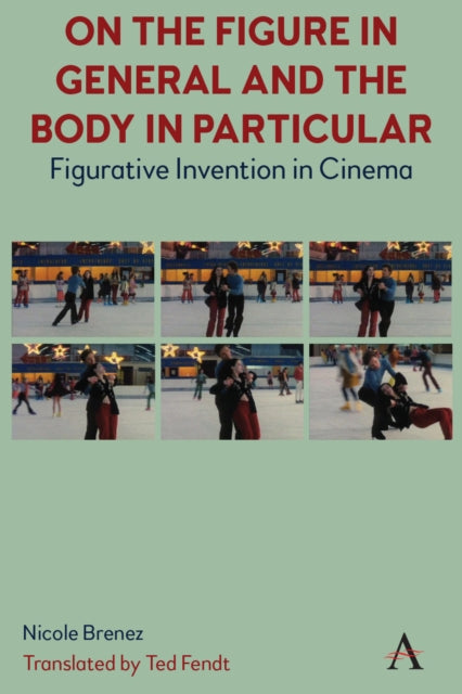 On The Figure In General And The Body In Particular : Figurative Invention In Cinema - Ted Fendt