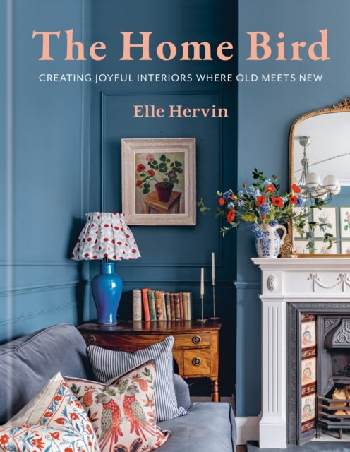 The Home Bird : Creating joyful interiors where old meets new - Elle Hervin