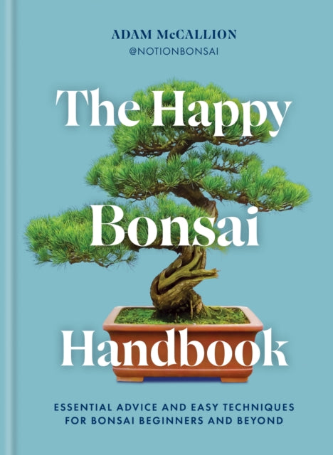 The Happy Bonsai Handbook : Essential advice and easy techniques for bonsai beginners and beyond - Adam McCallion