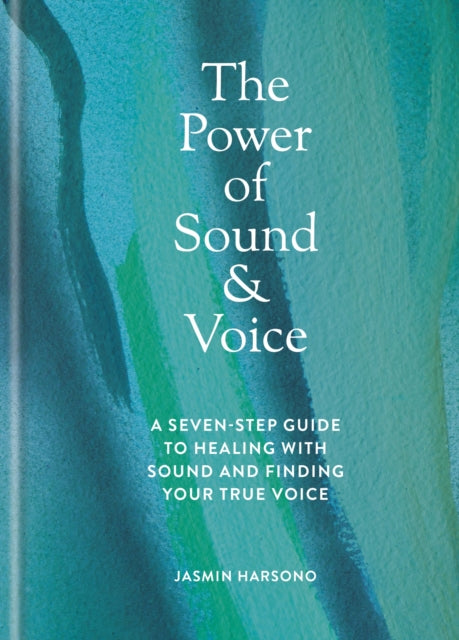 The Power of Sound & Voice : A seven-step guide to healing with sound and finding your true voice - Jasmin Harsono