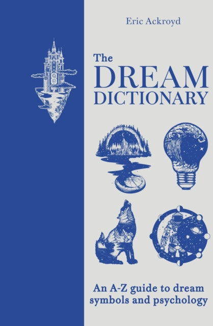 The Dream Dictionary : An A-Z guide to dream symbols and psychology - Eric Ackroyd