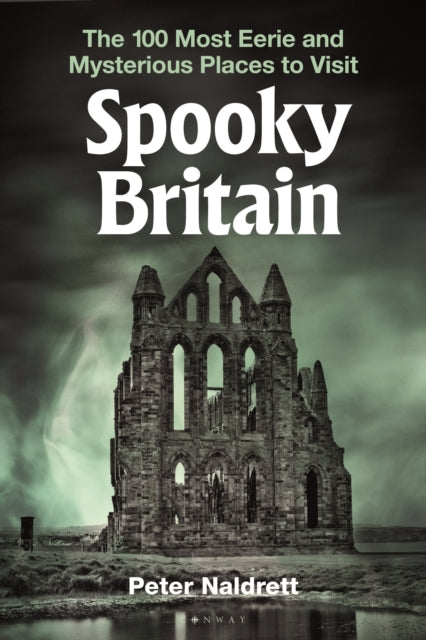Spooky Britain : The 100 Most Eerie and Mysterious Places to Visit - Peter Naldrett