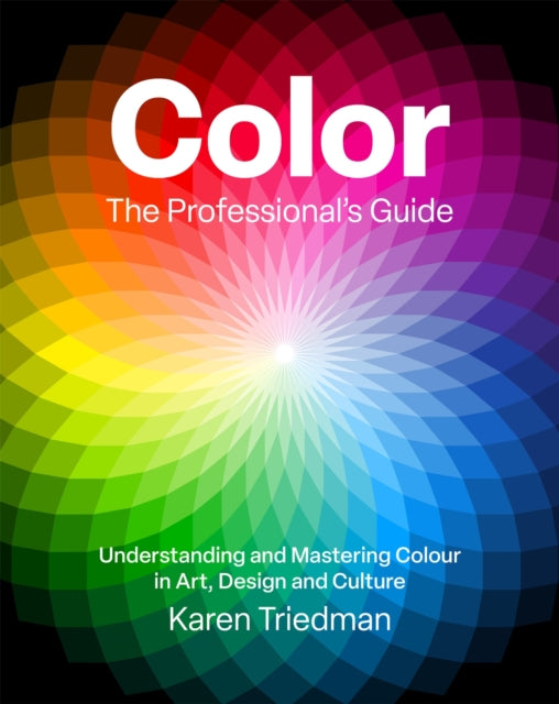Color: The Professional's Guide : Understanding and Mastering Color in Art, Design and Culture - Karen Triedman