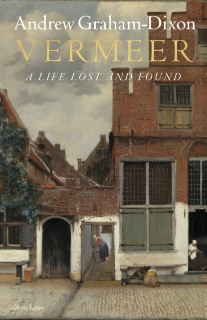 Vermeer : A Life Lost and Found - Andrew Graham Dixon