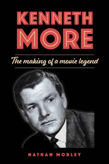 Kenneth More : The Making of a Movie Legend - Nathan Morley