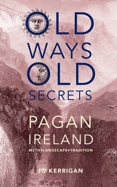 Old Ways, Old Secrets : Pagan Ireland: Myth * Landscape * Tradition - Jo Kerrigan