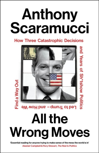All the Wrong Moves : How Three Catastrophic Decisions and Years of Sh*tshow Politics Led to Trump - and How We Find a Way Out - Anthony Scaramucci