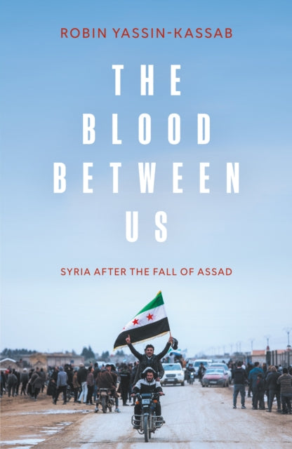 The Blood Between Us : Syria After the Fall of Assad - Robin Yassin-Kassab