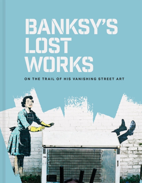 Banksy's Lost Works : On the trail of his vanishing street art