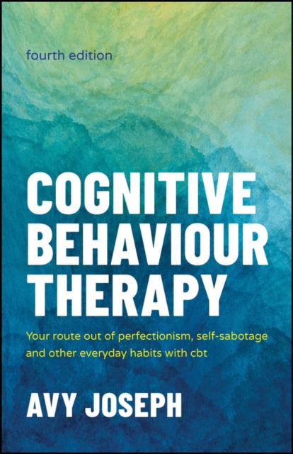 Cognitive Behaviour Therapy : Your Route out of Perfectionism, Self-Sabotage and Other Everyday Habits with CBT - Avy Joseph