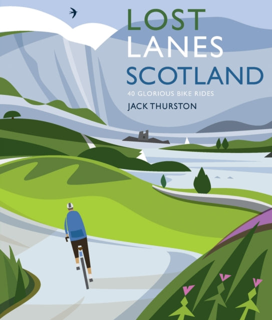 Lost Lanes Scotland : 40 Glorious Bike Rides on Quiet Roads and Gravel Trails - Jack Thurston