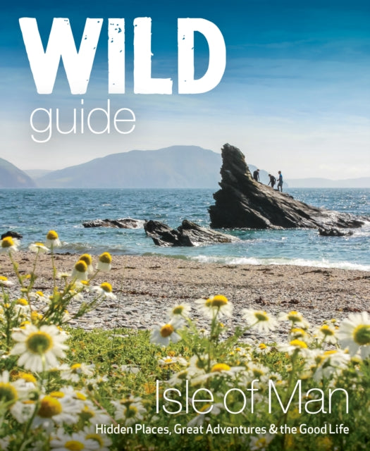 Wild Guide Isle of Man : Great Adventures, Hidden Places & the Good Life (Travel Guide) - Andy North
