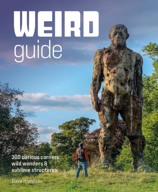 Weird Guide Britain : An Atlas of 300 Curious Corners, Wild Wonders and Sublime Structures - Dave Hamilton
