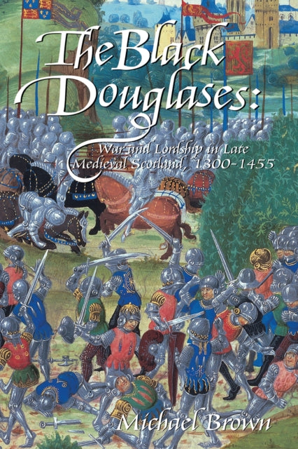 The Black Douglases : War and Lordship in Late Medieval Scotland, 1300-1455 - Michael Brown