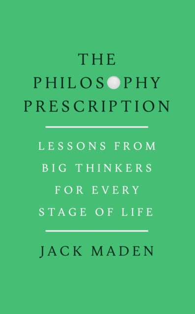 The Philosophy Prescription : Lessons from Big Thinkers for Every Stage of Life - Jack Maden