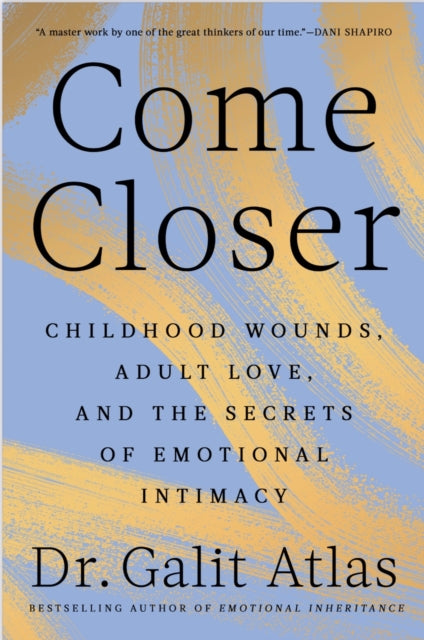 Come Closer : Childhood Wounds, Adult Love and the Secrets of Emotional Intimacy - Galit Atlas