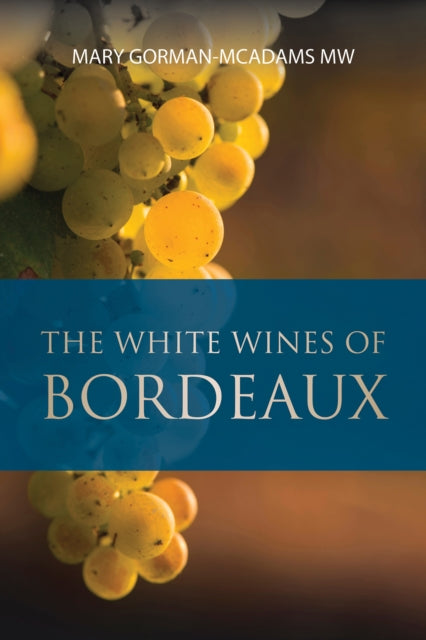 The White Wines of Bordeaux - Mary MW Gorman-McAdams