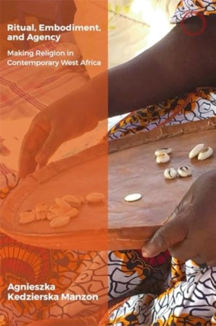 Ritual, Embodiment, and Agency : Making Religion in Contemporary West Africa - Agnieszka Kedzierska Manzon