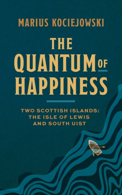 The Quantum of Happiness : Two Scottish Islands: the Isle of Lewis and South Uist - Marius Kociejowski
