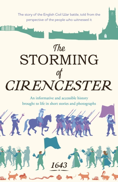The Storming of Cirencester : the story of the English Civil War battle, told from the perspective of the people who witnessed it - Emma Stuart