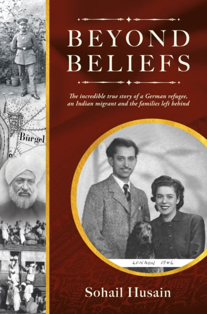 Beyond Beliefs : The incredible true story of a German refugee, an Indian migrant and the families left behind - Sohail Husain