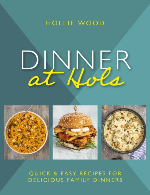 Dinner At Hol's : Quick and easy recipes for delicious family dinners - Hollie Wood