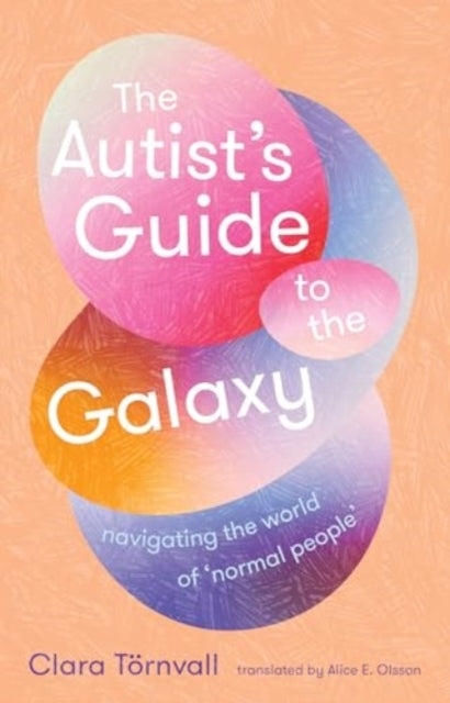 The Autist's Guide to the Galaxy : navigating the world of `normal people' - Alice E. Olsson