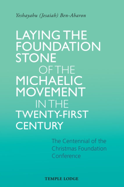 Laying the Foundation Stone of the Michaelic Movement in the Twenty-first Century : The Centennial of the Christmas Foundation Conference - Yeshayahu Ben-Aharon