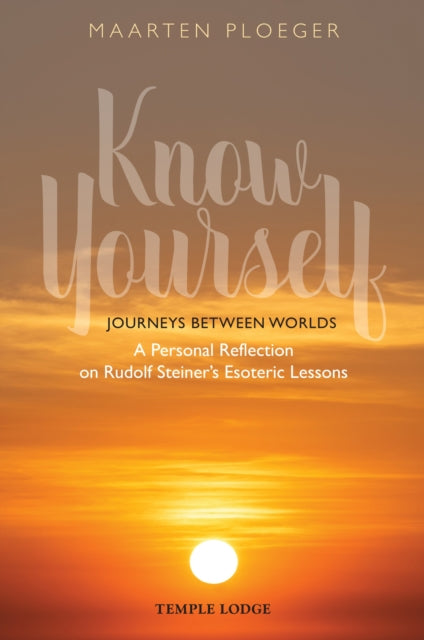 Know Yourself : Journeys Between Worlds - A Personal Reflection on Rudolf Steiner's Esoteric Lessons - Maarten Ploeger