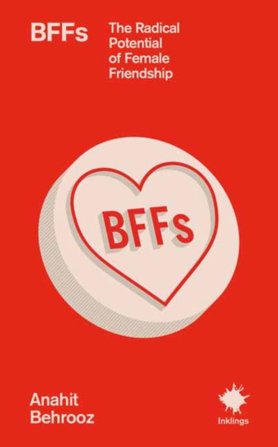 BFFs : The Radical Potential of Female Friendship - Anahit Behrooz