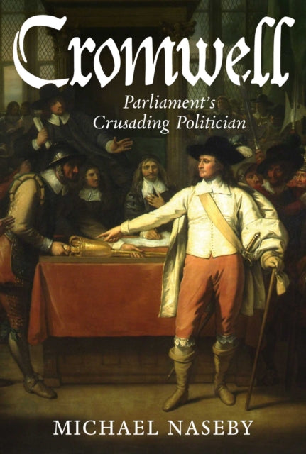 Cromwell : Parliament's Crusading Politician - Michael Naseby