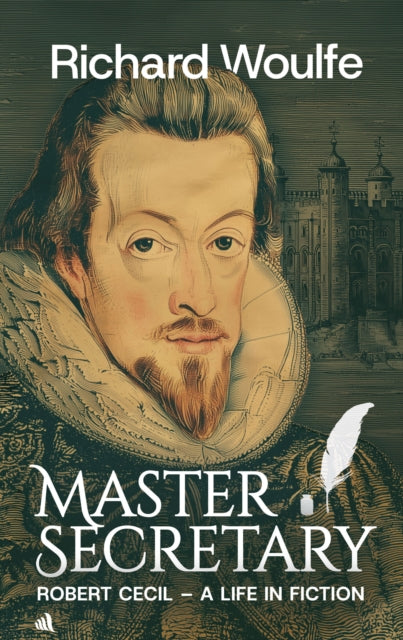 Master Secretary : Robert Cecil - A Life in Fiction - Richard Woulfe