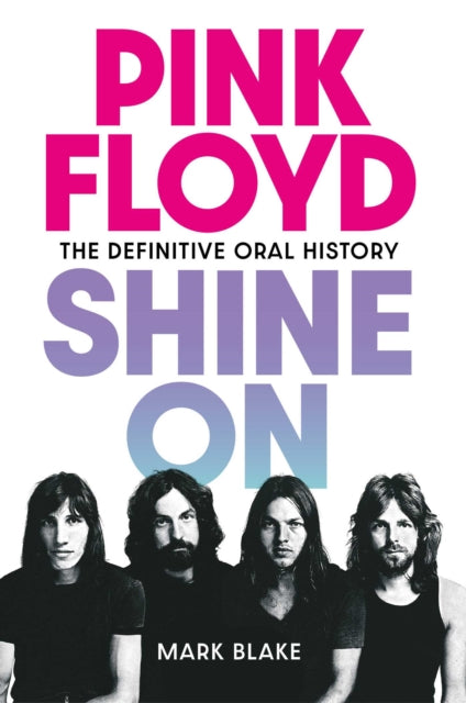 Pink Floyd Shine On : The Definitive Oral History - Mark Blake