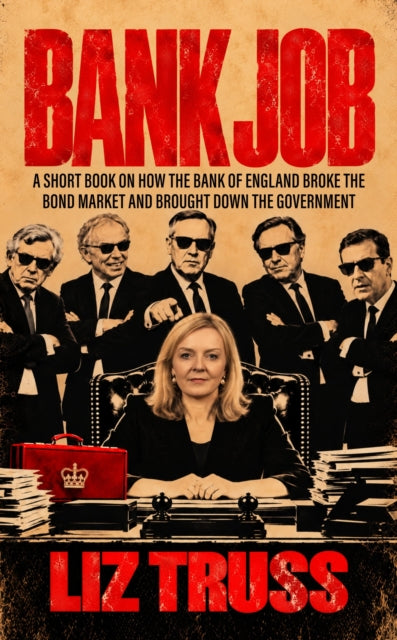 Bank Job : A SHORT BOOK ON HOW THE BANK OF ENGLAND BROKE THE BOND MARKET AND BROUGHT DOWN THE GOVERNMENT - Liz Truss