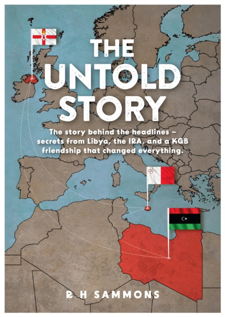 The Untold Story : The story behind the headlines - secrets from Libya, the IRA, and a KGB friendship that changed everything - R H Sammons