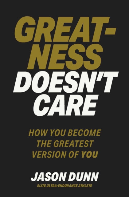 Greatness Doesn't Care : How you become the greatest version of YOU - Jason Dunn